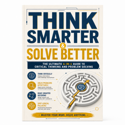 Think Smarter & Solve Better: the Ultimate 4-In-1 Guide to Critical Thinking and Problem Solving