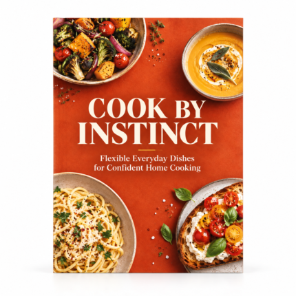COOK by INSTINCT: Flexible Everyday Dishes for Confident Home Cooking