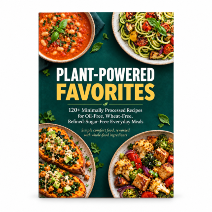 PLANT-POWERED FAVORITES: 120+ Minimally Processed Recipes for Oil-Free, Wheat-Free, Refined-Sugar-Free Everyday Meals