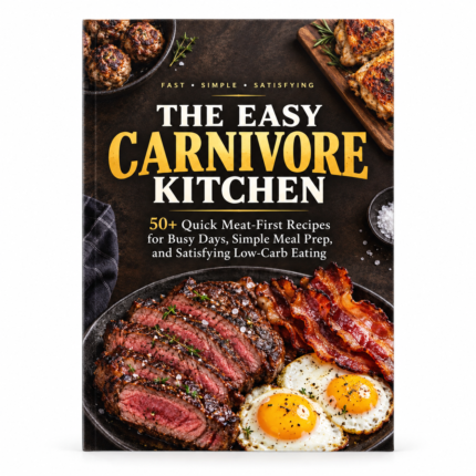 The EASY CARNIVORE KITCHEN: 50+ Quick Meat-First Recipes for Busy Days, Simple Meal Prep, and Satisfying Low-Carb Eating