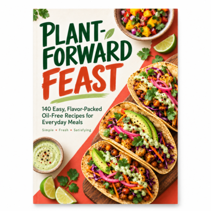 PLANT-FORWARD FEAST: 140 Easy, Flavor-Packed Oil-Free Recipes for Everyday Meals